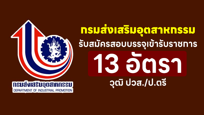 กรมส่งเสริมอุตสาหกรรม รับสมัครสอบบรรจุเข้ารับราชการ วุฒิ ปวส./ป.ตรี 13 อัตรา